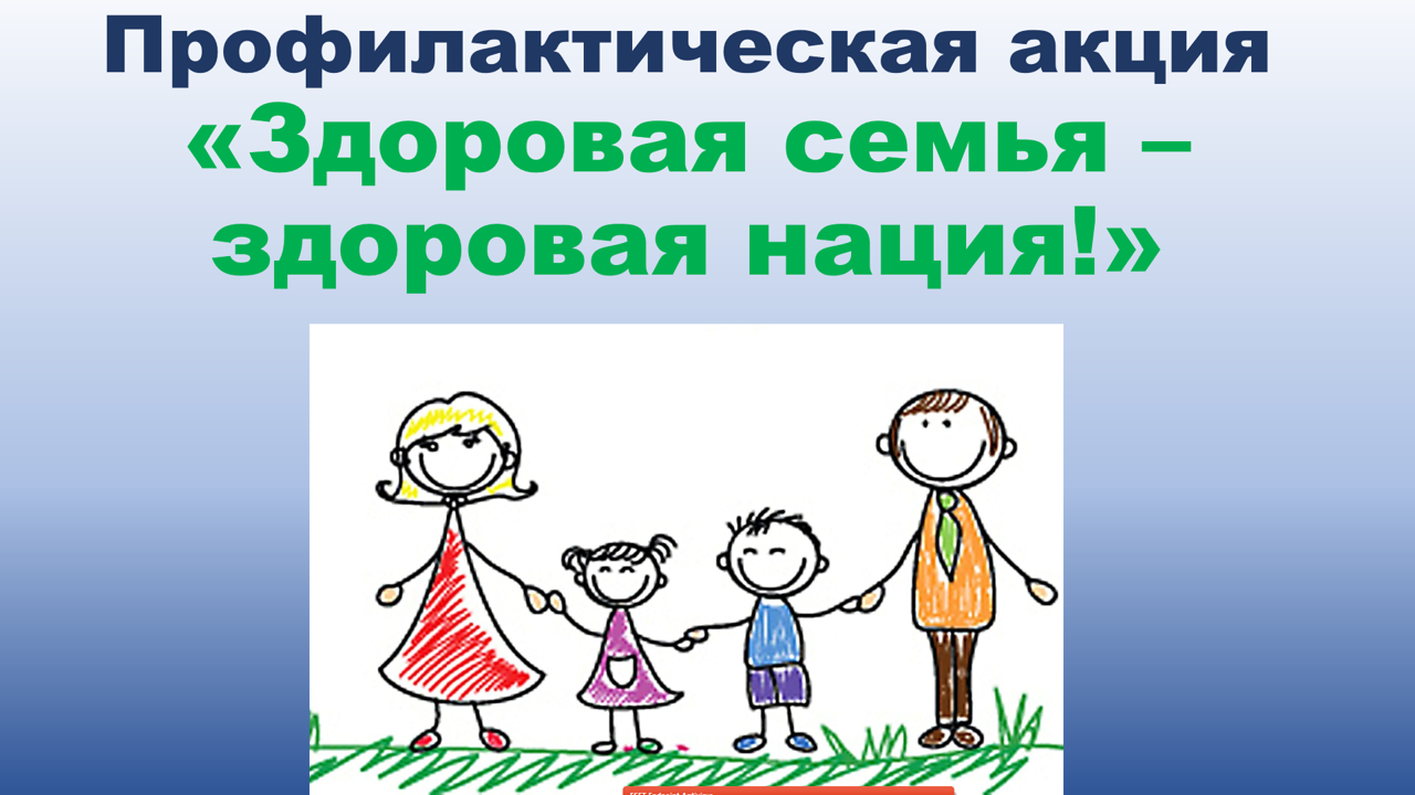 Профилактическая акция «Здоровая семья - здоровая нация!»